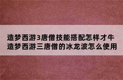 造梦西游3唐僧技能搭配怎样才牛 造梦西游三唐僧的冰龙波怎么使用